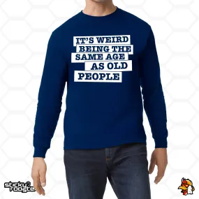 CUSTOM It's weird being the same age as old people long sleeve shirt